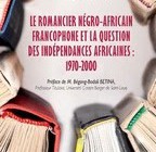 LE ROMANCIER NÉGRO-AFRICAIN FRANCOPHONE ET LA QUESTION DES INDÉPENDANCES AFRICAINES : 1970-2000